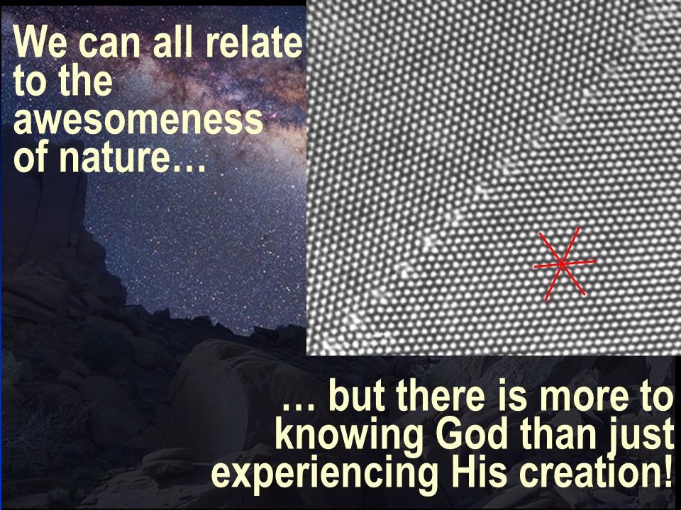 … but there is more to knowing God than just experiencing His creation.