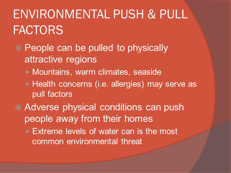 ENVIRONMENTAL PUSH & PULL FACTORS  People can be pulled to physically attractive regions Mountains, warm climates, seaside Health concerns (i.e.