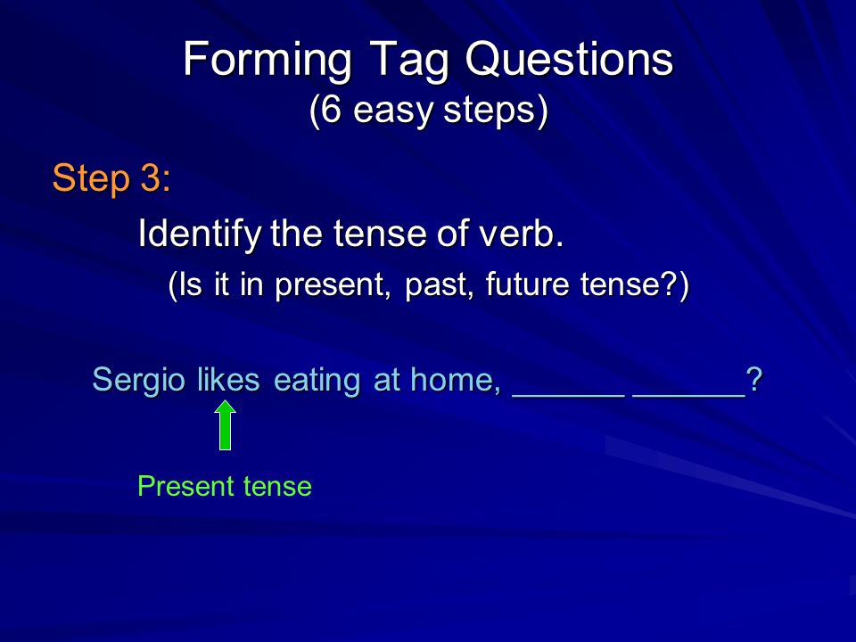Forming Tag Questions (6 easy steps) Step 3: Identify the tense of verb.