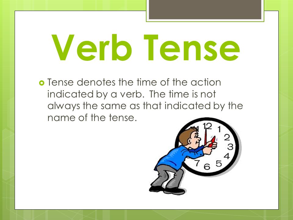 Verb Tense  Tense denotes the time of the action indicated by a verb.