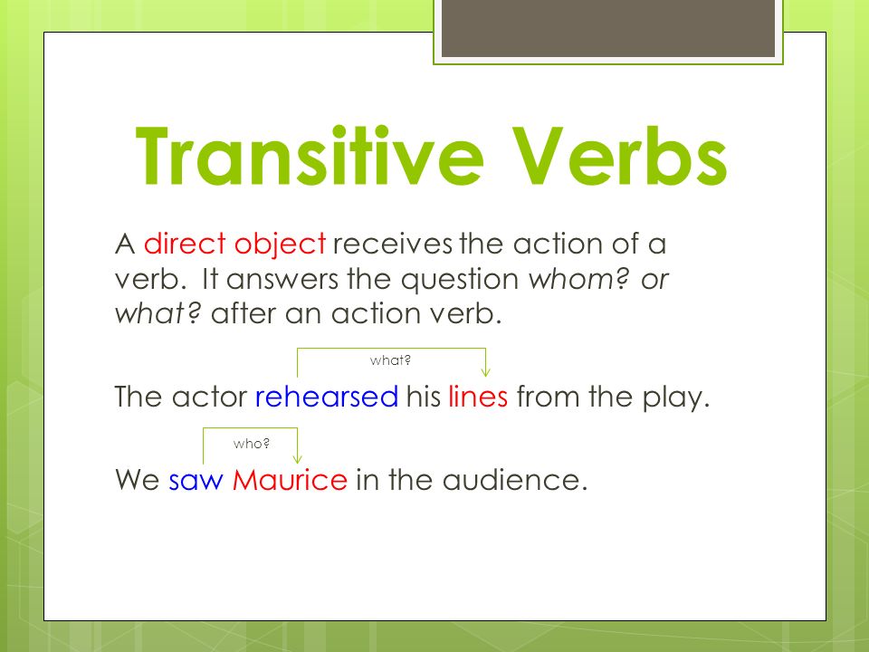 Transitive Verbs A direct object receives the action of a verb.