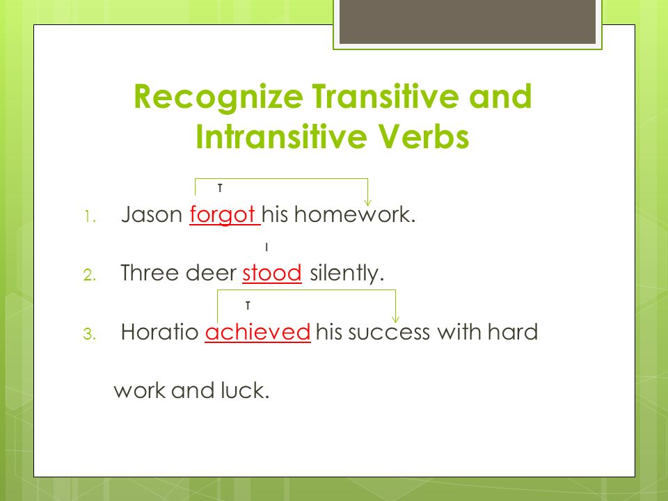 Recognize Transitive and Intransitive Verbs T 1. Jason forgot his homework.