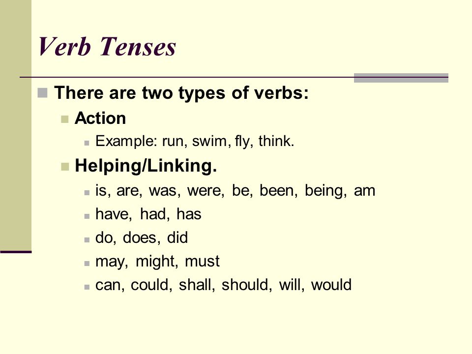 Verb Tenses There are two types of verbs: Action Example: run, swim, fly, think.