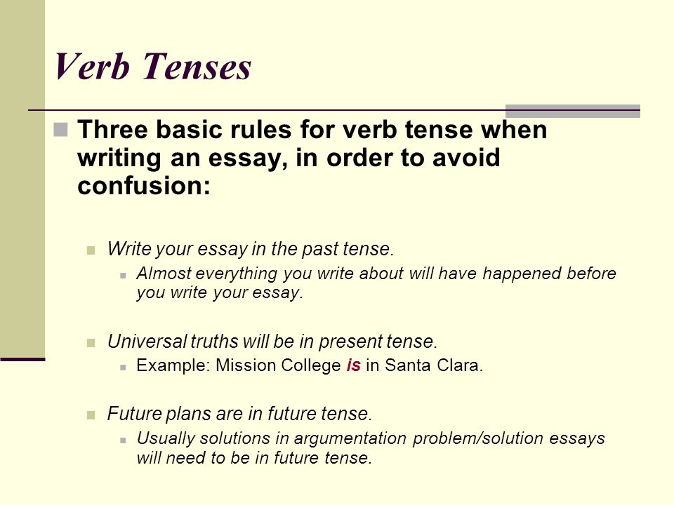Verb Tenses Three basic rules for verb tense when writing an essay, in order to avoid confusion: Write your essay in the past tense.