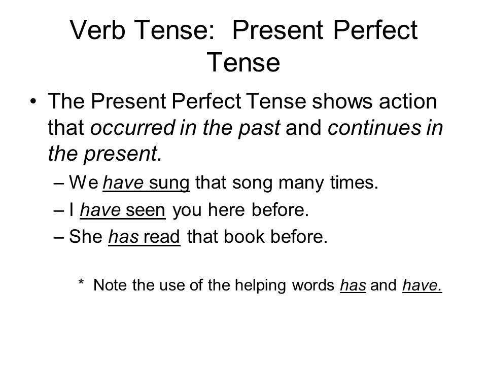 Verb Tense: Present Perfect Tense The Present Perfect Tense shows action that occurred in the past and continues in the present.