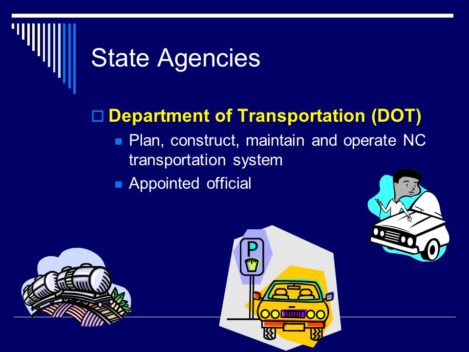 State Agencies  Department of Transportation (DOT) Plan, construct, maintain and operate NC transportation system Appointed official