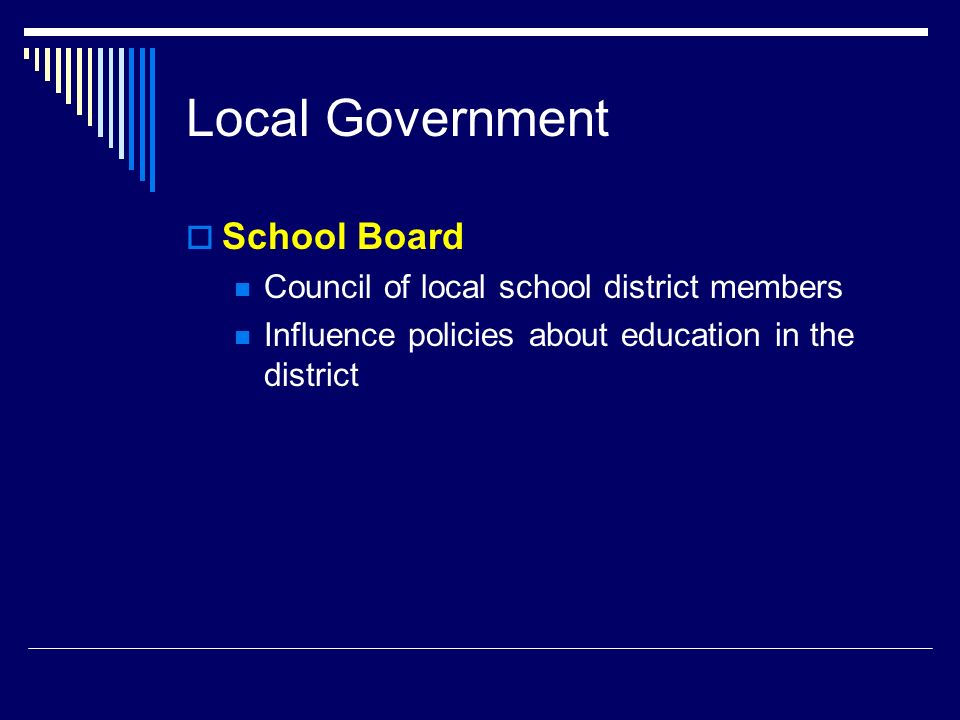Local Government  School Board Council of local school district members Influence policies about education in the district