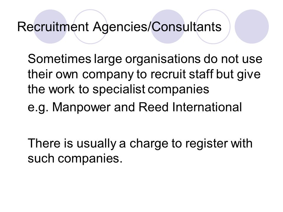Recruitment Agencies/Consultants Sometimes large organisations do not use their own company to recruit staff but give the work to specialist companies e.g.