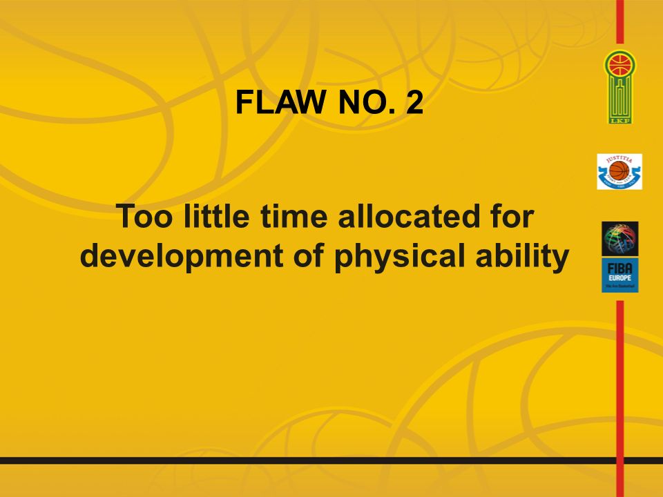 Too little time allocated for development of physical ability FLAW NO. 2