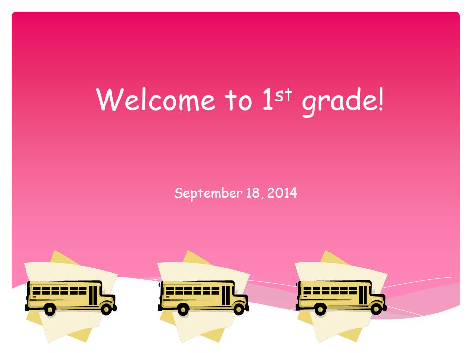 Welcome to 1 st grade! September 18, 2014