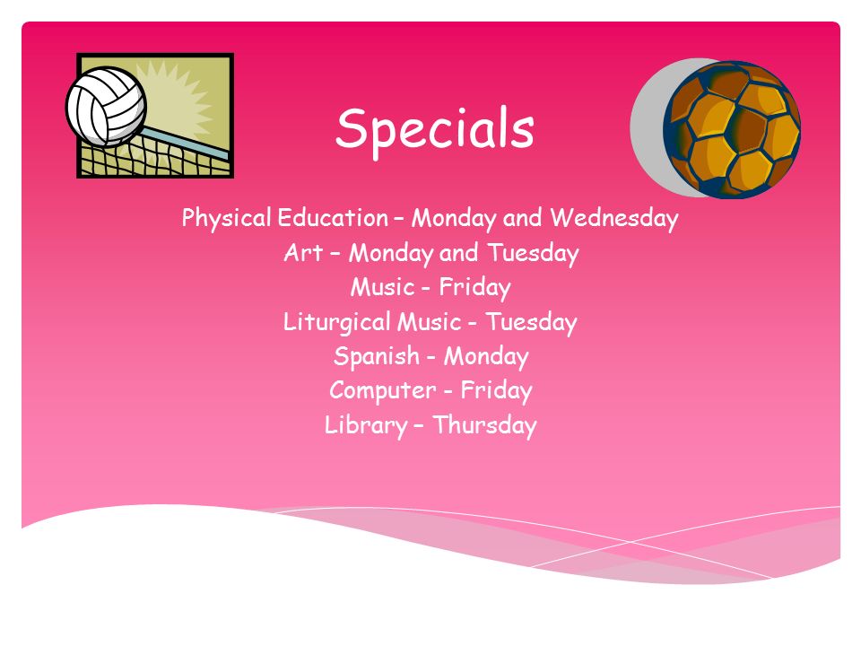 Specials Physical Education – Monday and Wednesday Art – Monday and Tuesday Music - Friday Liturgical Music - Tuesday Spanish - Monday Computer - Friday Library – Thursday