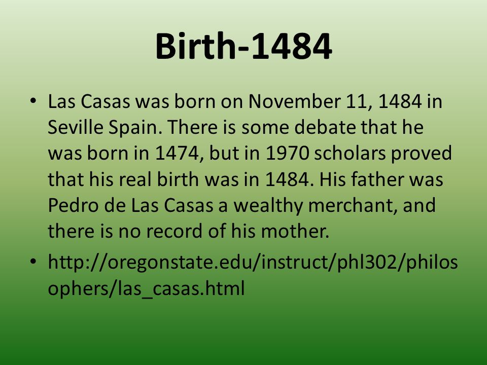 Fray Bartolomé de las Casas Birth-1484 Las Casas was born on November 11,  1484 in Seville Spain. There is some debate that he was born in 1474, - ppt  download