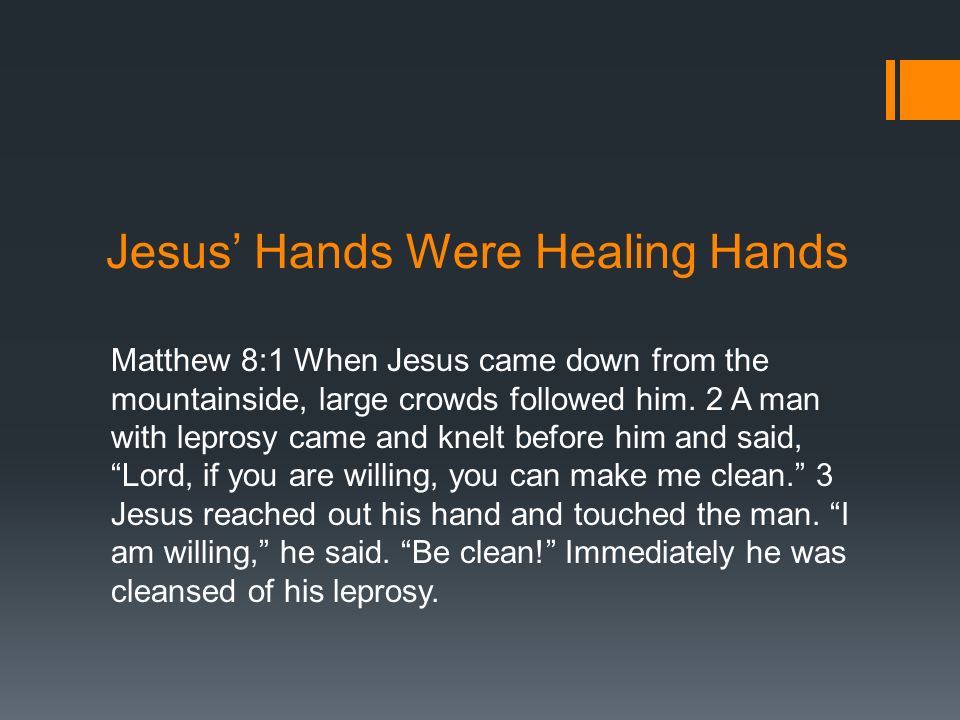 Jesus’ Hands Were Healing Hands Matthew 8:1 When Jesus came down from the mountainside, large crowds followed him.