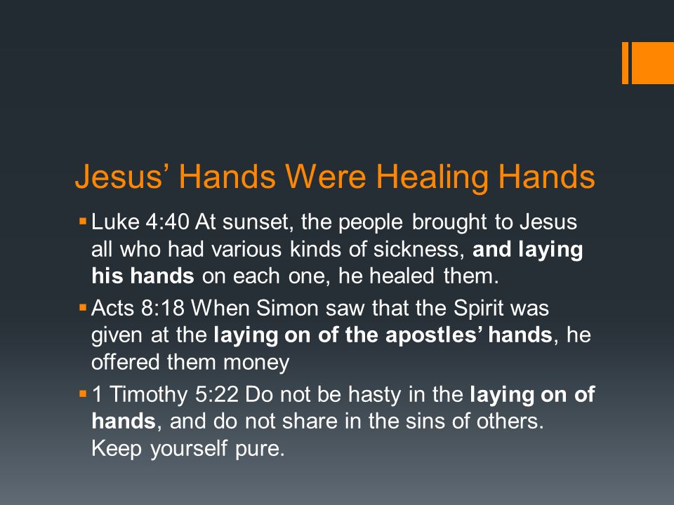 Jesus’ Hands Were Healing Hands  Luke 4:40 At sunset, the people brought to Jesus all who had various kinds of sickness, and laying his hands on each one, he healed them.