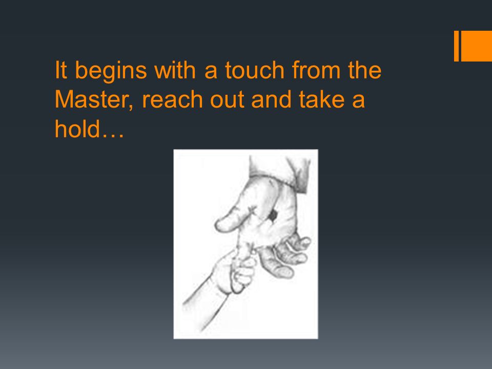 It begins with a touch from the Master, reach out and take a hold…