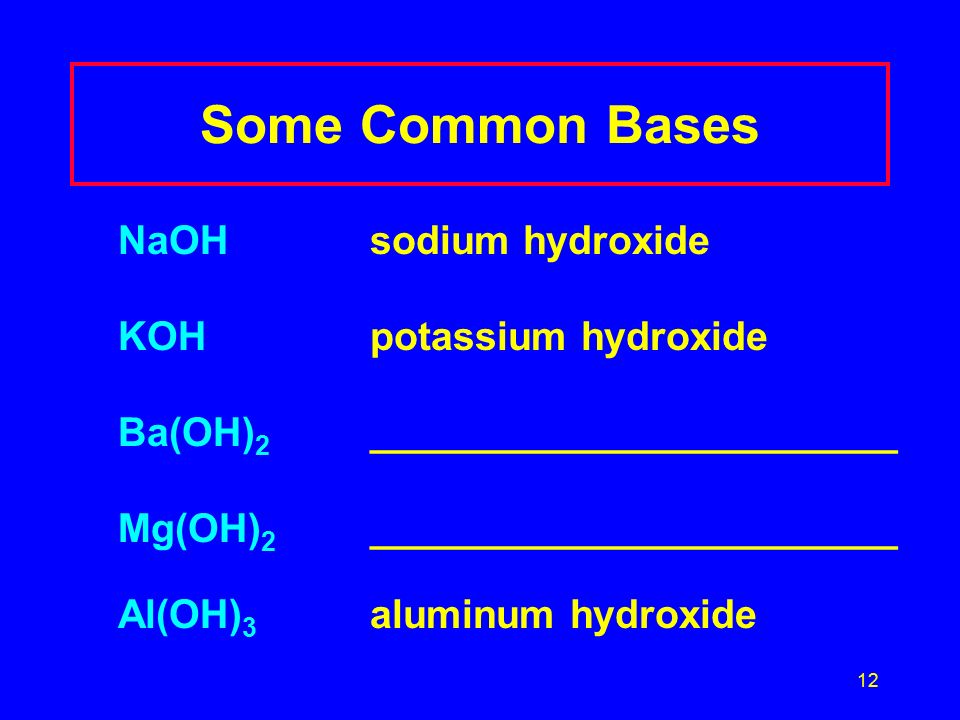12 Some Common Bases NaOHsodium hydroxide KOH potassium hydroxide Ba(OH) 2 ________________________ Mg(OH) 2 ________________________ Al(OH) 3 aluminum hydroxide