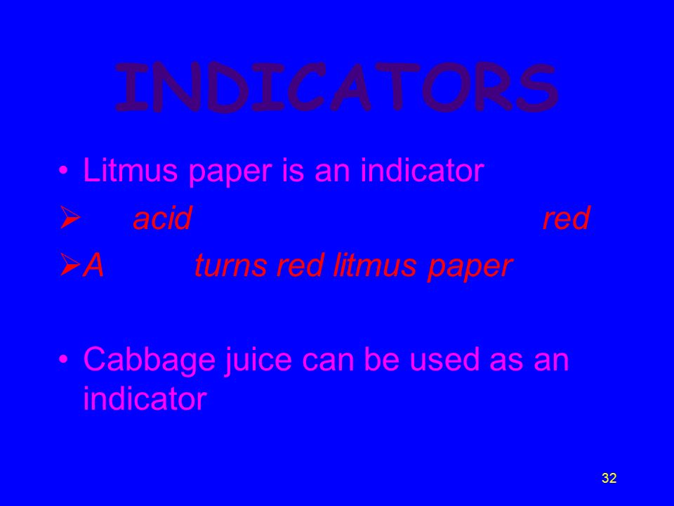32 INDICATORS Litmus paper is an indicator  An acid turns blue litmus paper red  A base turns red litmus paper blue Cabbage juice can be used as an indicator