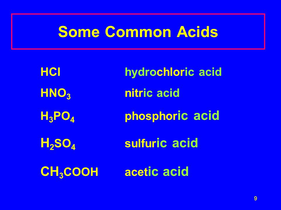 9 Some Common Acids HCl hydrochloric acid HNO 3 nitric acid H 3 PO 4 phosphor ic acid H 2 SO 4 sulfur ic acid CH 3 COOH acet ic acid