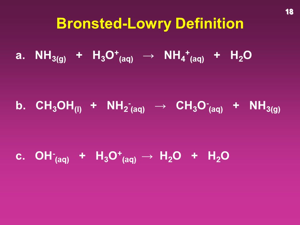18 Bronsted-Lowry Definition a. NH 3(g) + H 3 O + (aq) → NH 4 + (aq) + H 2 O b.