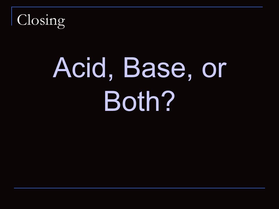 Closing Acid, Base, or Both
