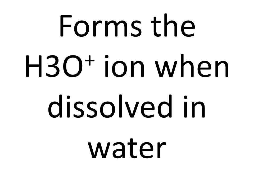 Forms the H3O + ion when dissolved in water
