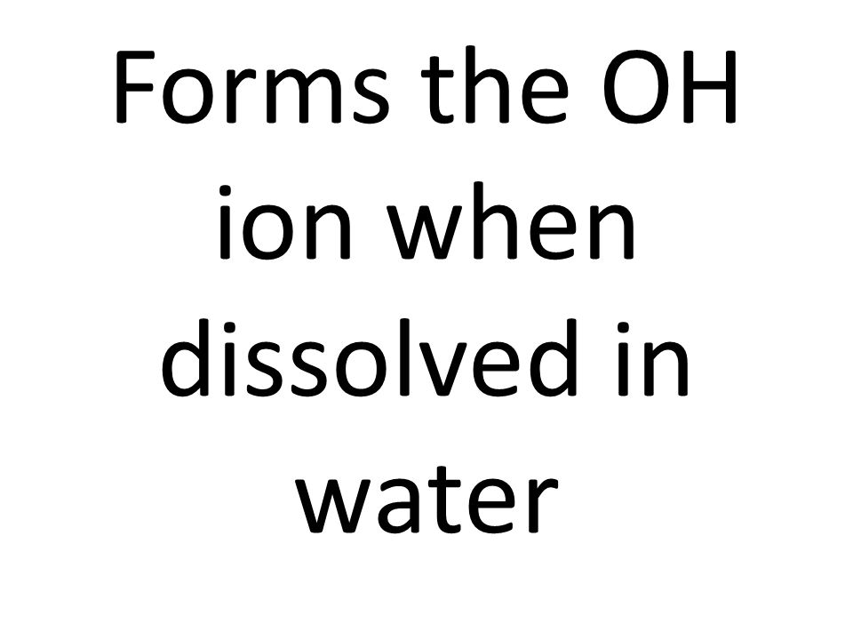 Forms the OH ion when dissolved in water