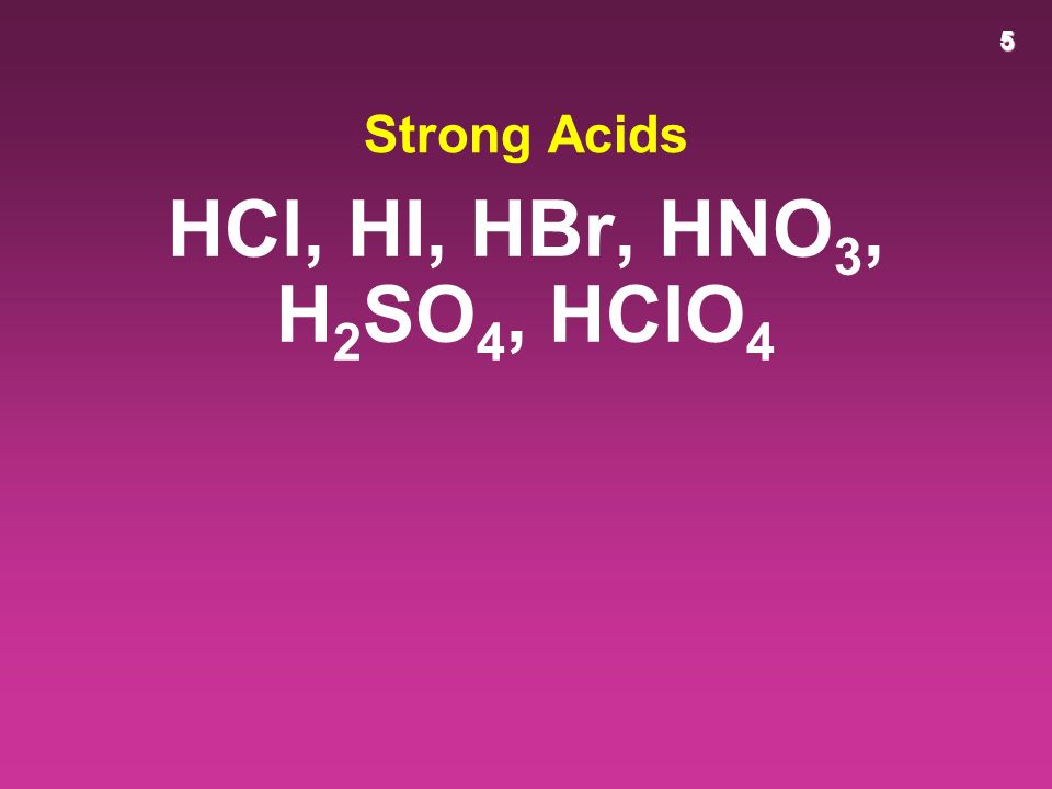 5 Strong Acids HCl, HI, HBr, HNO 3, H 2 SO 4, HClO 4