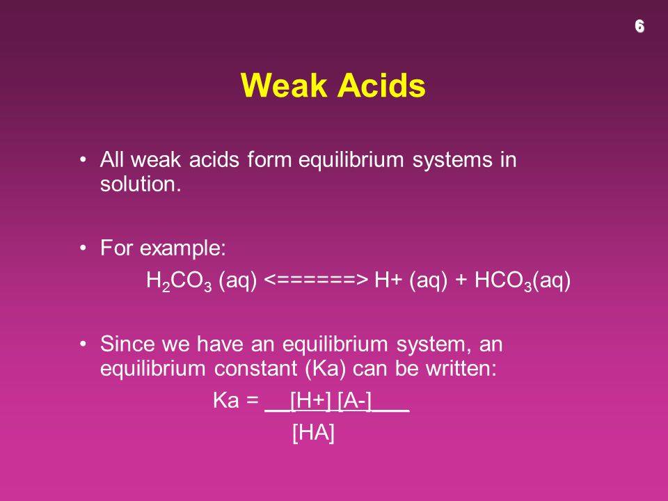 6 Weak Acids All weak acids form equilibrium systems in solution.