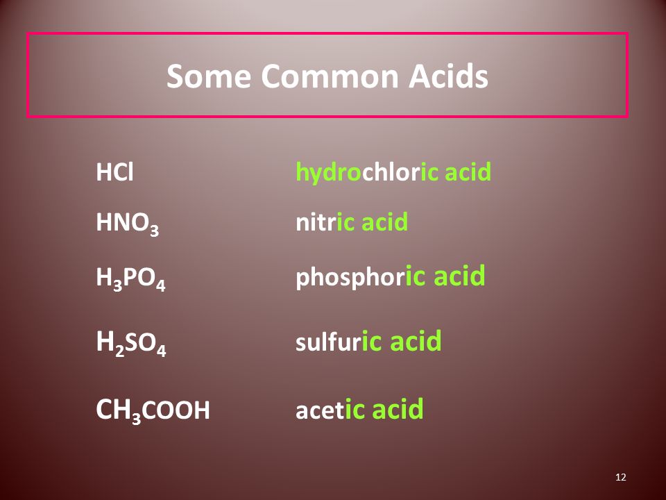 12 Some Common Acids HCl hydrochloric acid HNO 3 nitric acid H 3 PO 4 phosphor ic acid H 2 SO 4 sulfur ic acid CH 3 COOH acet ic acid