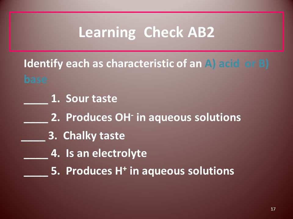 17 Learning Check AB2 Identify each as characteristic of an A) acid or B) base ____ 1.