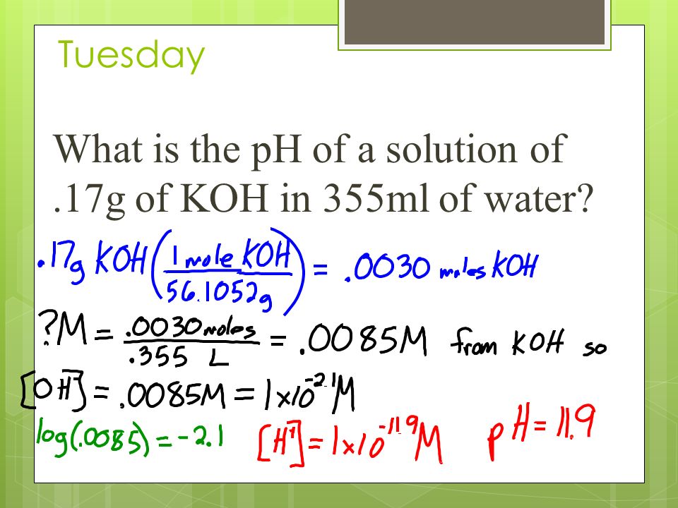 Tuesday What is the pH of a solution of.17g of KOH in 355ml of water