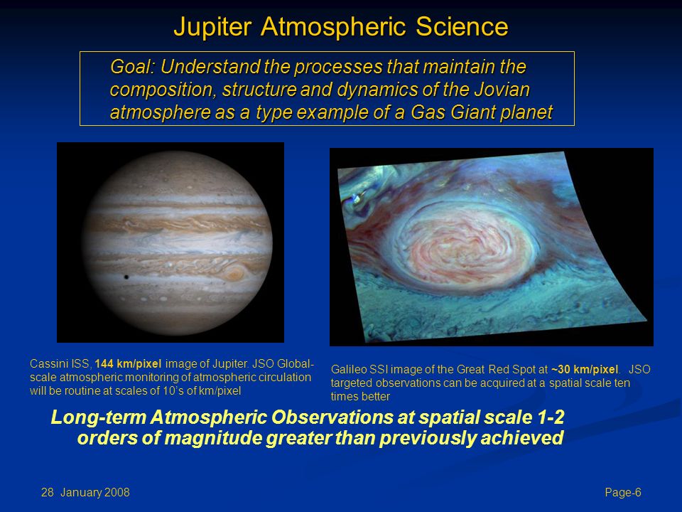 28 January 2008 Page-6 Jupiter Atmospheric Science Long-term Atmospheric Observations at spatial scale 1-2 orders of magnitude greater than previously achieved Cassini ISS, 144 km/pixel image of Jupiter.