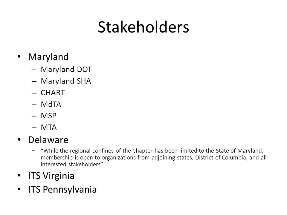 Stakeholders Maryland – Maryland DOT – Maryland SHA – CHART – MdTA – MSP – MTA Delaware – While the regional confines of the Chapter has been limited to the State of Maryland, membership is open to organizations from adjoining states, District of Columbia, and all interested stakeholders ITS Virginia ITS Pennsylvania