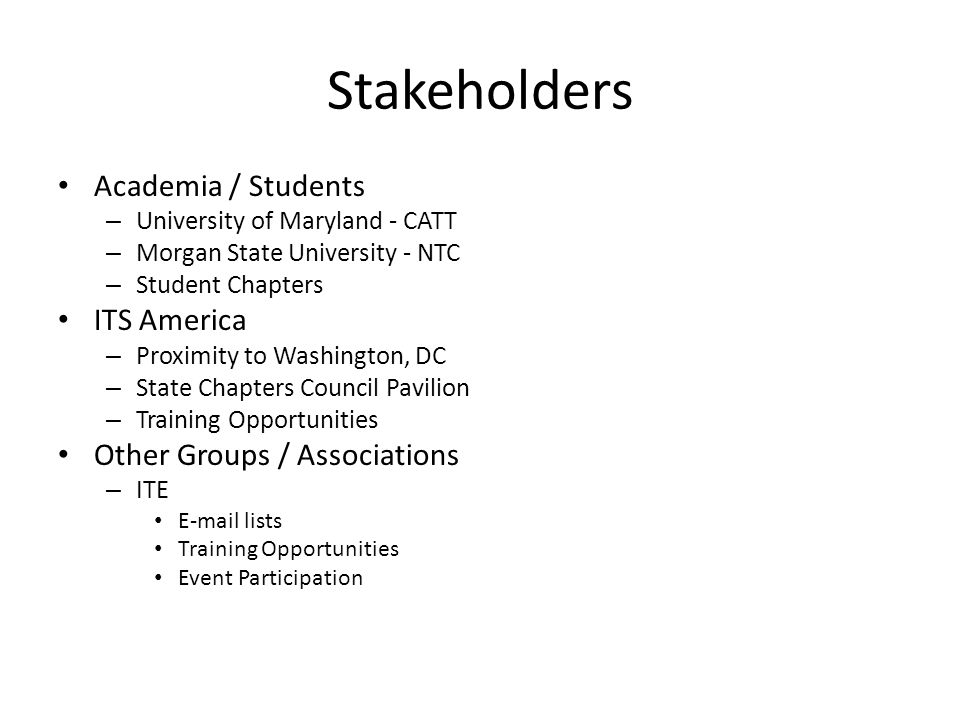 Stakeholders Academia / Students – University of Maryland - CATT – Morgan State University - NTC – Student Chapters ITS America – Proximity to Washington, DC – State Chapters Council Pavilion – Training Opportunities Other Groups / Associations – ITE  lists Training Opportunities Event Participation