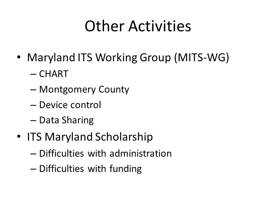Other Activities Maryland ITS Working Group (MITS-WG) – CHART – Montgomery County – Device control – Data Sharing ITS Maryland Scholarship – Difficulties with administration – Difficulties with funding