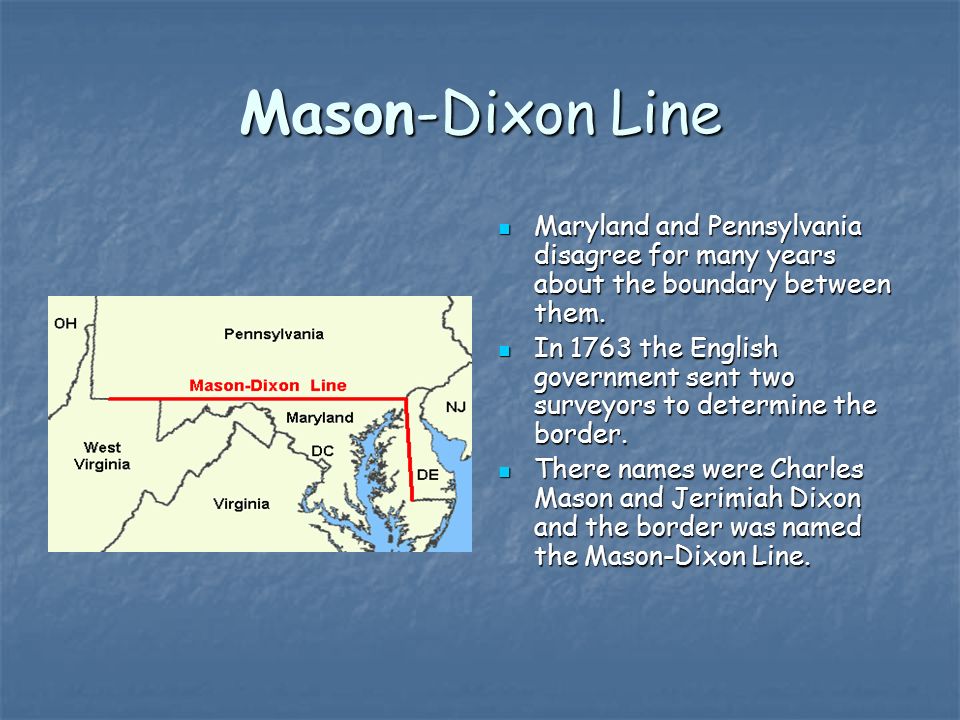 Mason-Dixon Line Maryland and Pennsylvania disagree for many years about the boundary between them.
