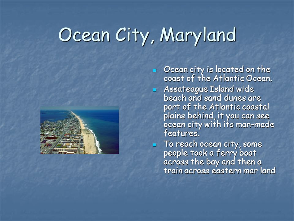 Ocean City, Maryland Ocean city is located on the coast of the Atlantic Ocean.