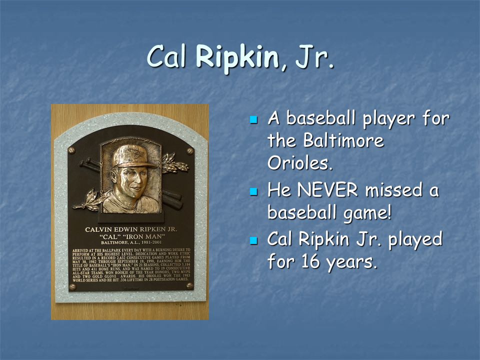 Cal Ripkin, Jr. A baseball player for the Baltimore Orioles.