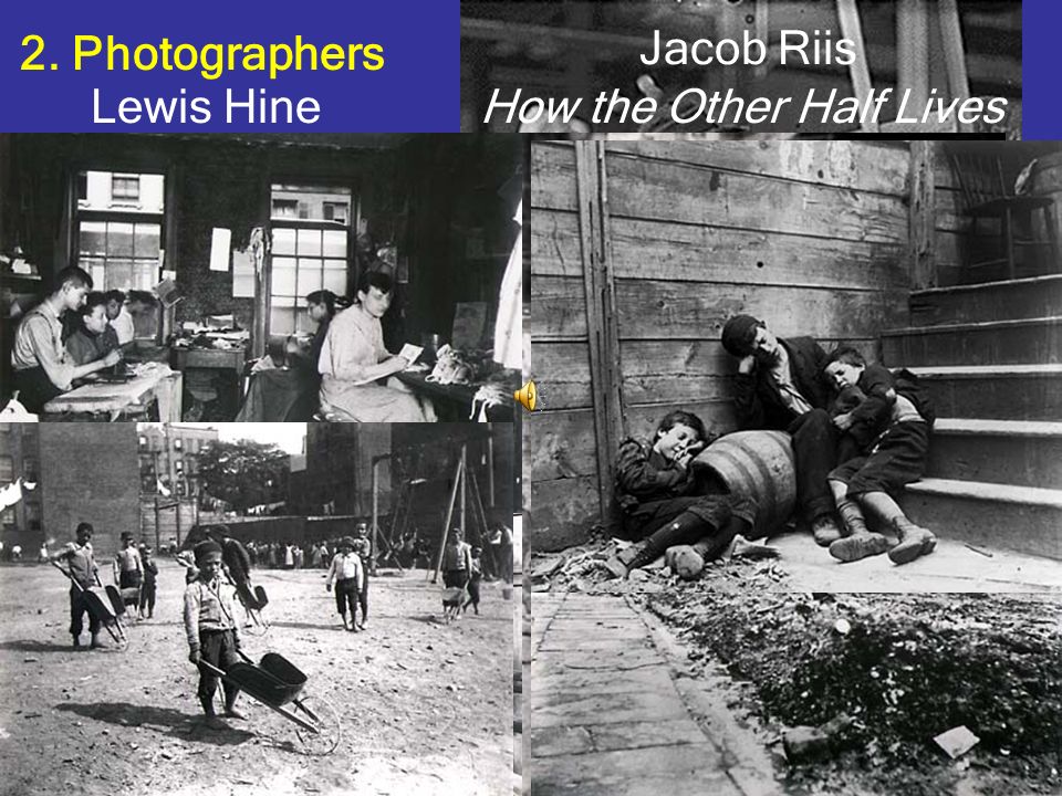 2. Photographers Lewis Hine Jacob Riis How the Other Half Lives