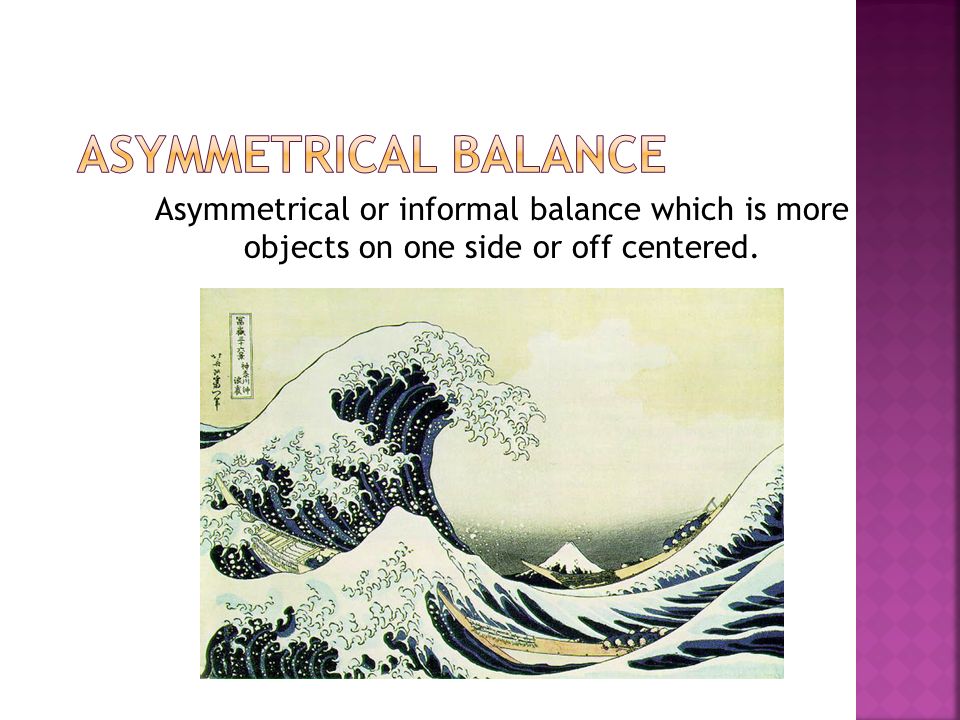 Asymmetrical or informal balance which is more objects on one side or off centered.