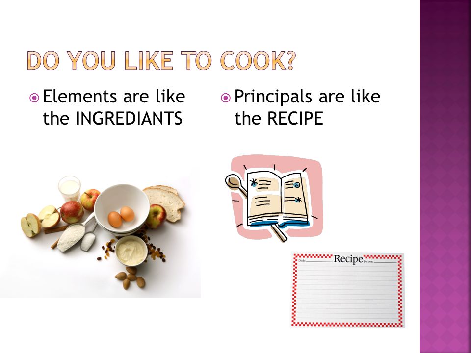  Elements are like the INGREDIANTS  Principals are like the RECIPE