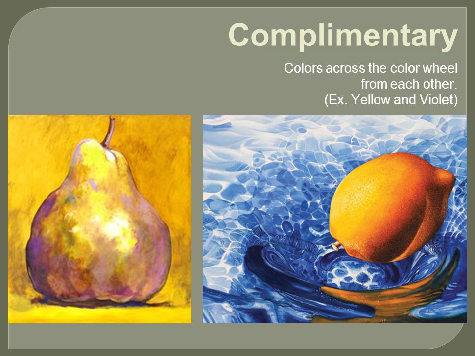 Complimentary Colors across the color wheel from each other. (Ex. Yellow and Violet)