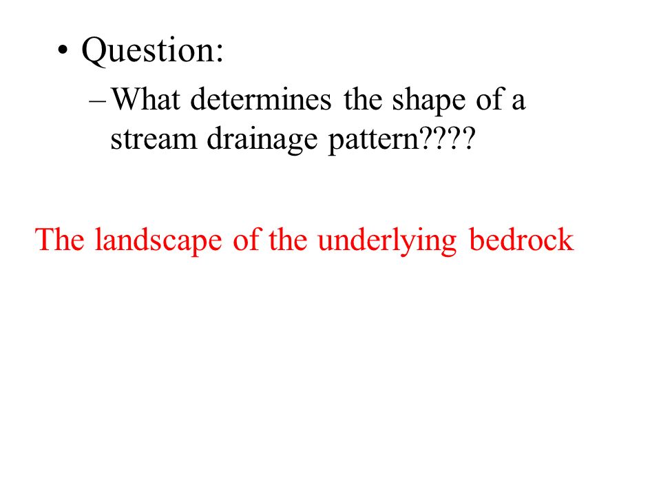 Question: –What determines the shape of a stream drainage pattern .