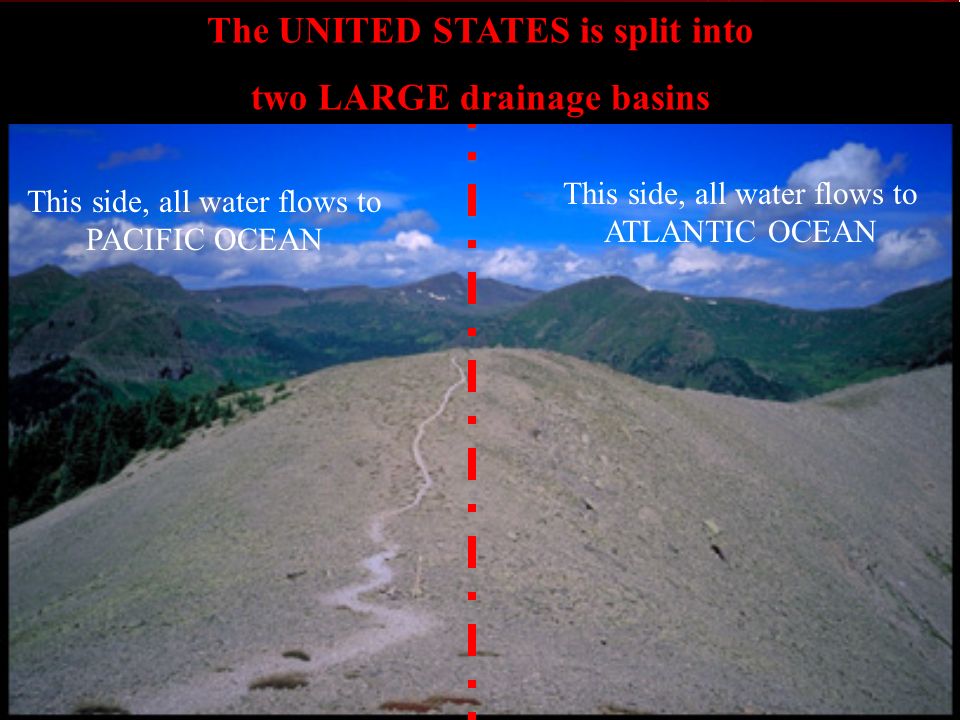 This side, all water flows to PACIFIC OCEAN This side, all water flows to ATLANTIC OCEAN The UNITED STATES is split into two LARGE drainage basins