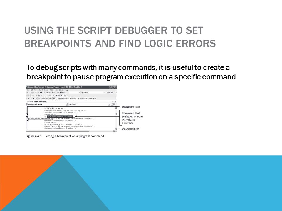 USING THE SCRIPT DEBUGGER TO SET BREAKPOINTS AND FIND LOGIC ERRORS To debug scripts with many commands, it is useful to create a breakpoint to pause program execution on a specific command