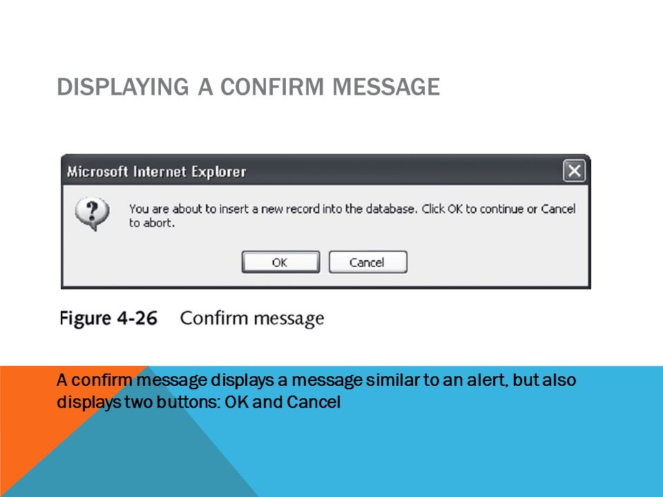 DISPLAYING A CONFIRM MESSAGE A confirm message displays a message similar to an alert, but also displays two buttons: OK and Cancel