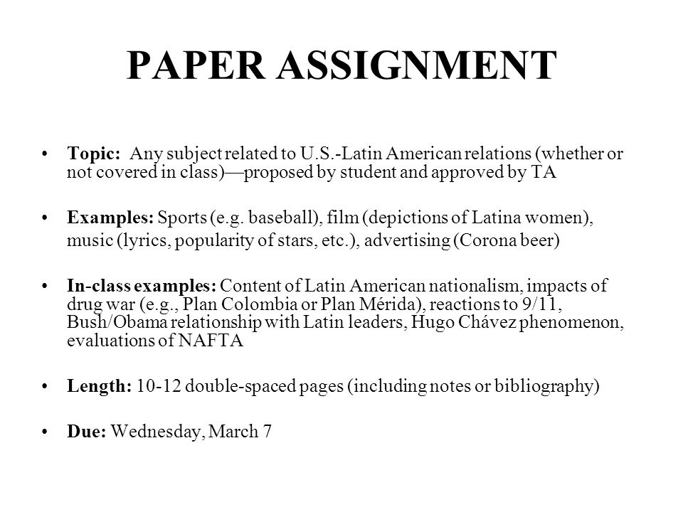 PAPER ASSIGNMENT Topic: Any subject related to U.S.-Latin American relations (whether or not covered in class)—proposed by student and approved by TA Examples: Sports (e.g.