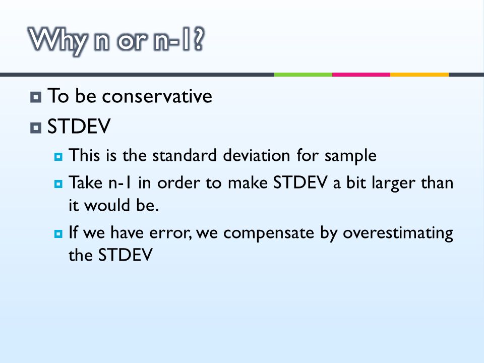  To be conservative  STDEV  This is the standard deviation for sample  Take n-1 in order to make STDEV a bit larger than it would be.