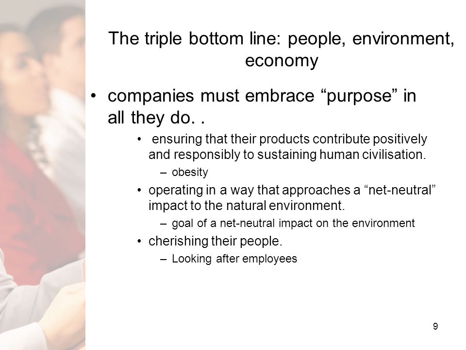 9 The triple bottom line: people, environment, economy companies must embrace purpose in all they do..