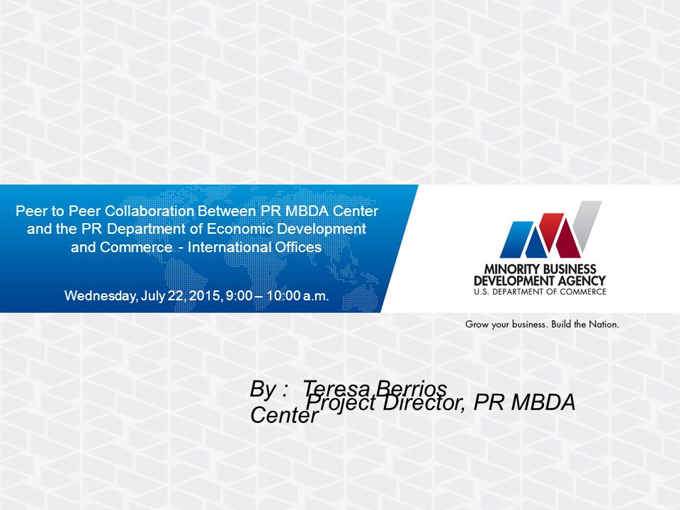 Peer to Peer Collaboration Between PR MBDA Center and the PR Department of Economic Development and Commerce - International Offices Wednesday, July 22, 2015, 9:00 – 10:00 a.m.